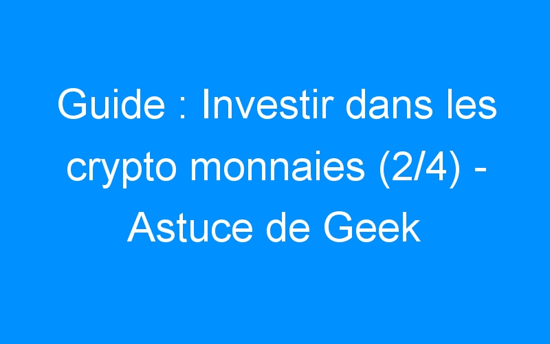 Guide : Investir dans les crypto monnaies (2/4) – Astuce de Geek