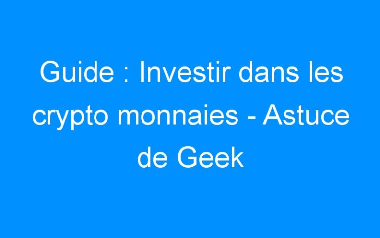 Guide : Investir dans les crypto monnaies – Astuce de Geek